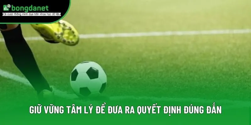 Giữ vững tâm lý để đưa ra quyết định đúng đắn