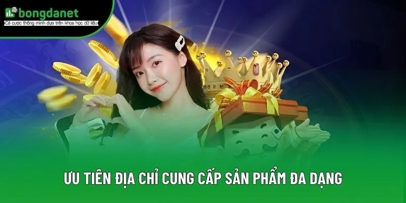 Ưu tiên địa chỉ cung cấp sản phẩm đa dạng